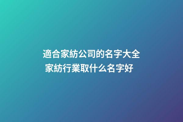 適合家紡公司的名字大全 家紡行業取什么名字好-第1張-公司起名-玄機派